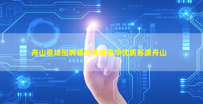 舟山夜场招聘稳定高端奢华优质客源舟山
